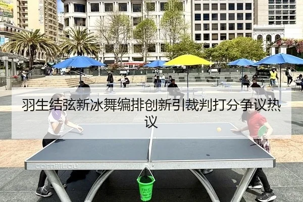 羽生结弦新冰舞编排创新引裁判打分争议热议