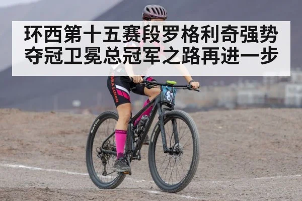 环西第十五赛段罗格利奇强势夺冠卫冕总冠军之路再进一步