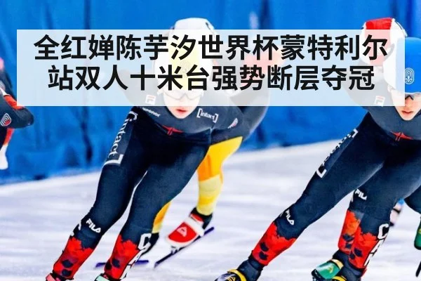 全红婵陈芋汐世界杯蒙特利尔站双人十米台强势断层夺冠