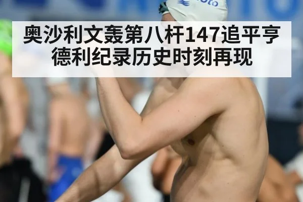 奥沙利文轰第八杆147追平亨德利纪录历史时刻再现